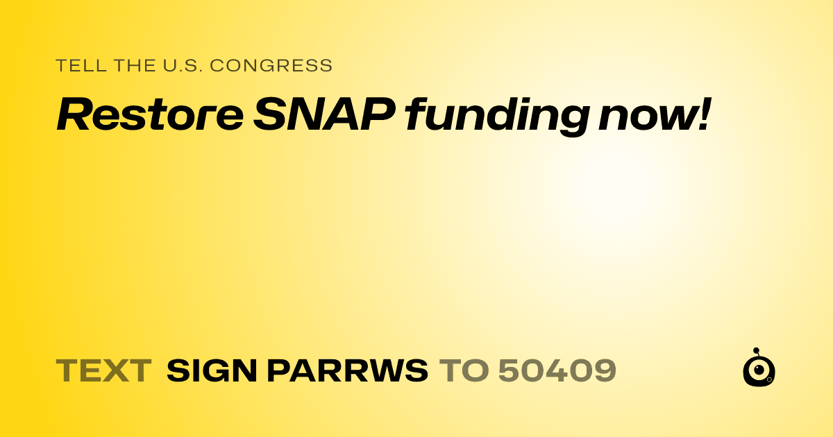A shareable card that reads "tell the U.S. Congress: Restore SNAP funding now!" followed by "text sign PARRWS to 50409"