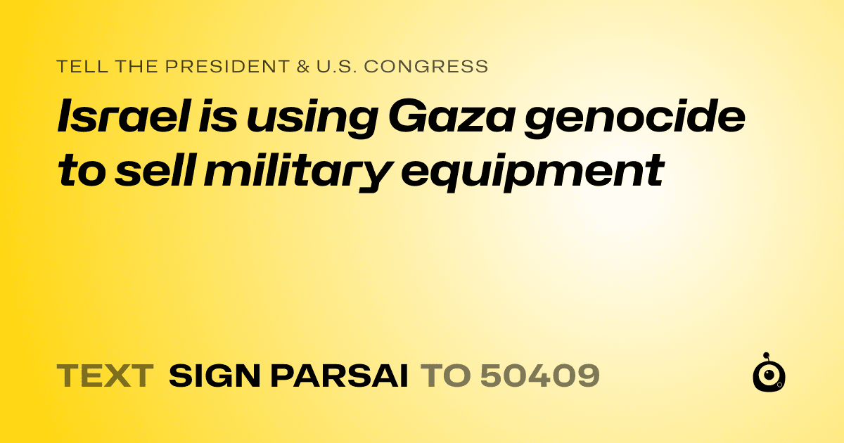 A shareable card that reads "tell the President & U.S. Congress: Israel is using Gaza genocide to sell military equipment" followed by "text sign PARSAI to 50409"