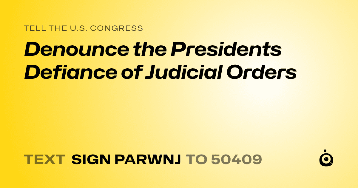 A shareable card that reads "tell the U.S. Congress: Denounce the Presidents Defiance of Judicial Orders" followed by "text sign PARWNJ to 50409"