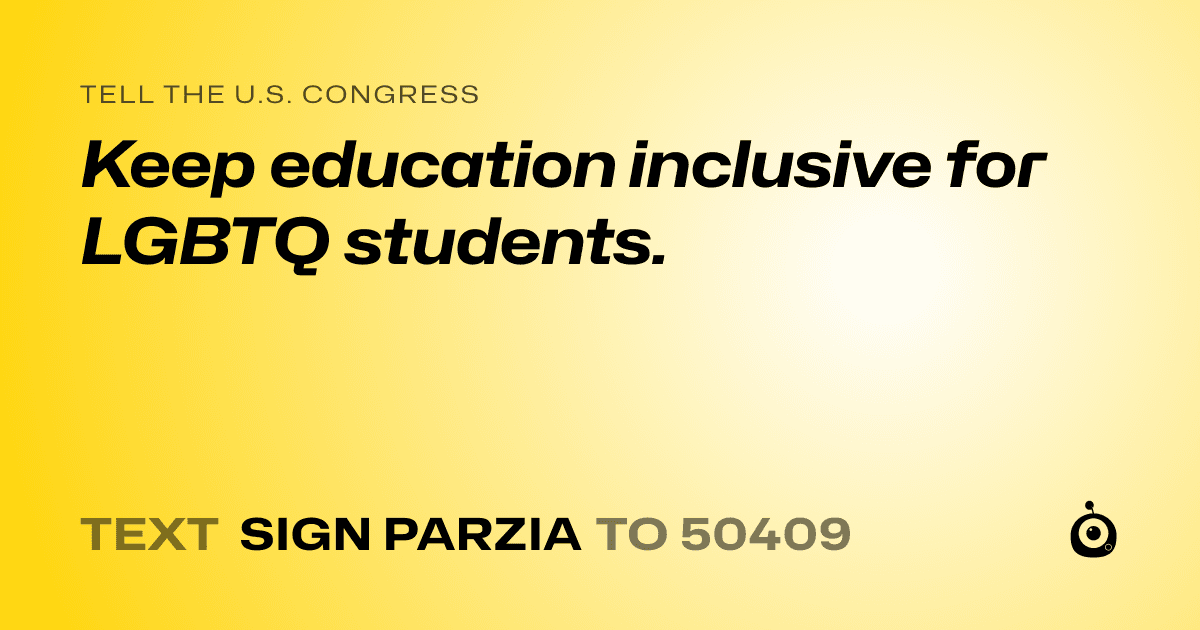 A shareable card that reads "tell the U.S. Congress: Keep education inclusive for LGBTQ students." followed by "text sign PARZIA to 50409"