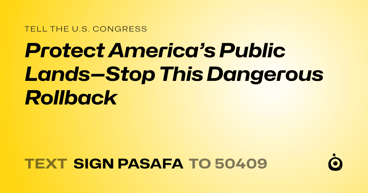 A shareable card that reads "tell the U.S. Congress: Protect America’s Public Lands—Stop This Dangerous Rollback" followed by "text sign PASAFA to 50409"