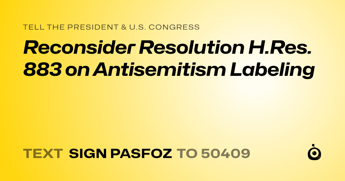 A shareable card that reads "tell the President & U.S. Congress: Reconsider Resolution H.Res. 883 on Antisemitism Labeling" followed by "text sign PASFOZ to 50409"