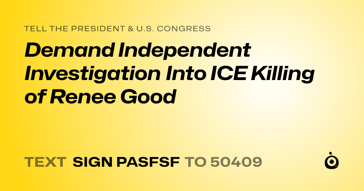 A shareable card that reads "tell the President & U.S. Congress: Demand Independent Investigation Into ICE Killing of Renee Good" followed by "text sign PASFSF to 50409"