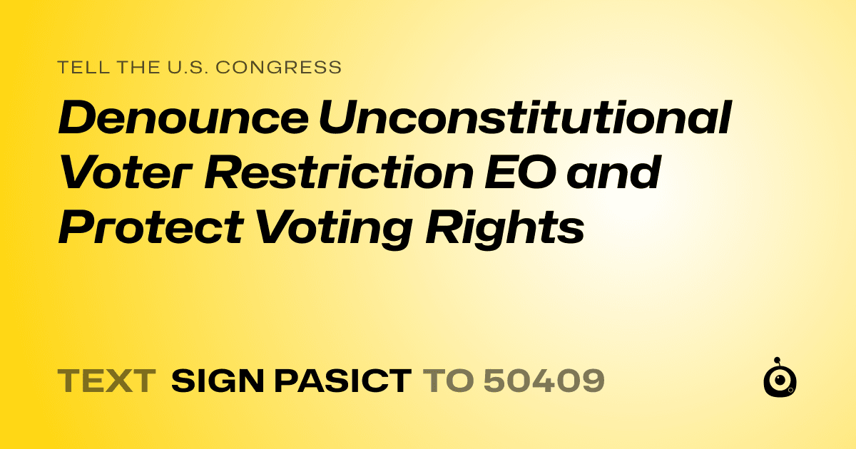A shareable card that reads "tell the U.S. Congress: Denounce Unconstitutional Voter Restriction EO and Protect Voting Rights" followed by "text sign PASICT to 50409"