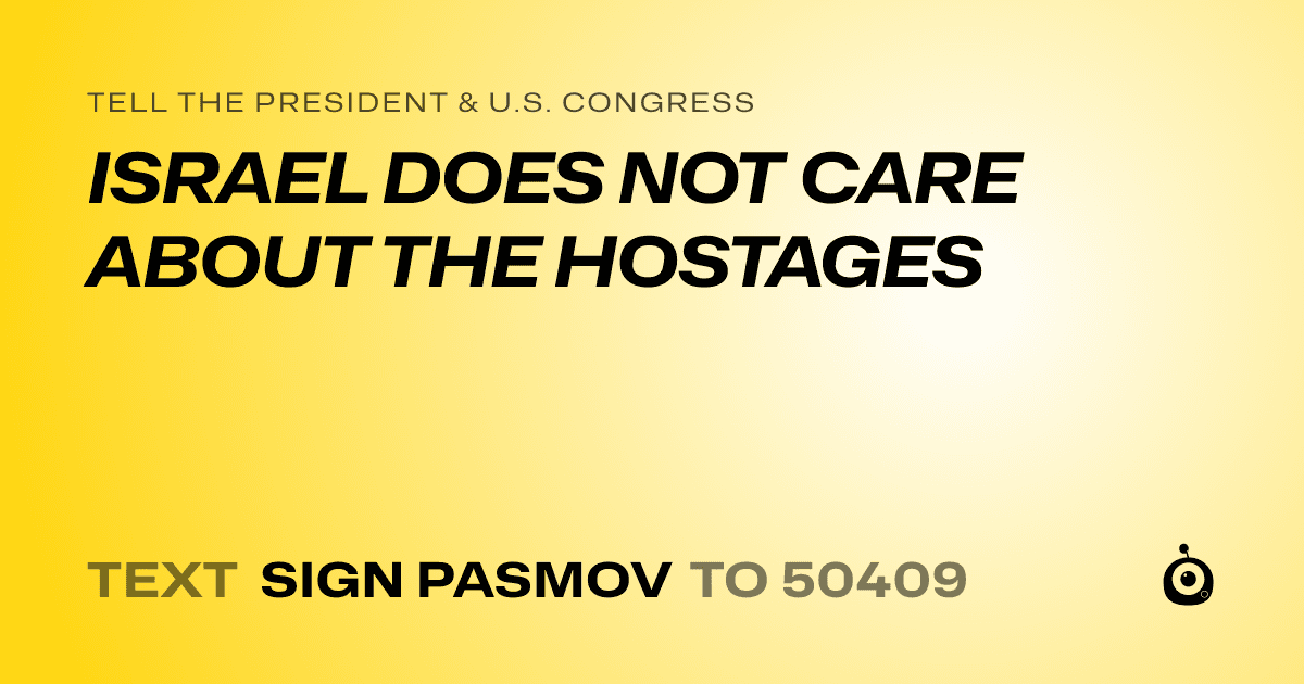A shareable card that reads "tell the President & U.S. Congress: ISRAEL DOES NOT CARE ABOUT THE HOSTAGES" followed by "text sign PASMOV to 50409"