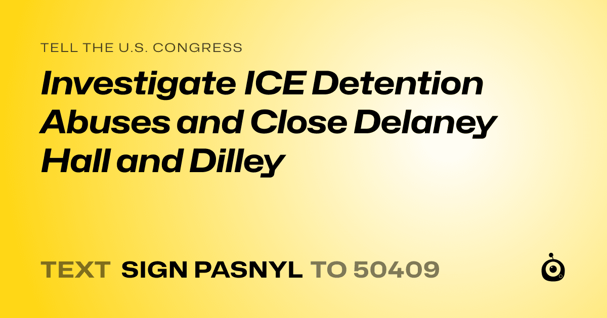 A shareable card that reads "tell the U.S. Congress: Investigate ICE Detention Abuses and Close Delaney Hall and Dilley" followed by "text sign PASNYL to 50409"