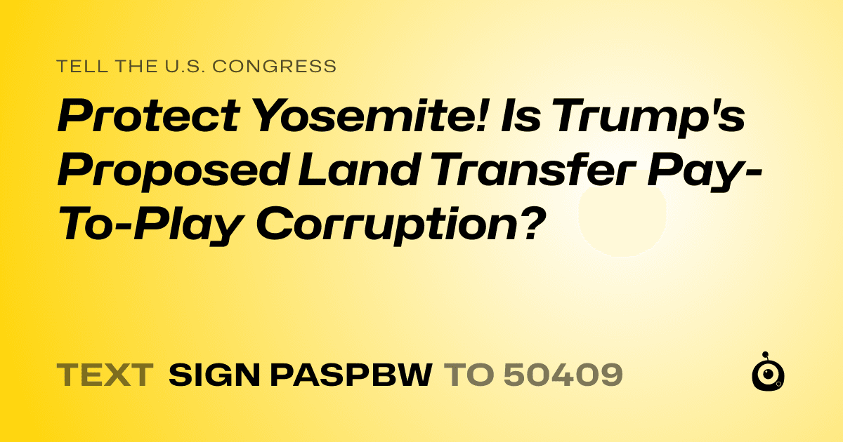 A shareable card that reads "tell the U.S. Congress: Protect Yosemite! Is Trump's Proposed Land Transfer Pay-To-Play Corruption?" followed by "text sign PASPBW to 50409"