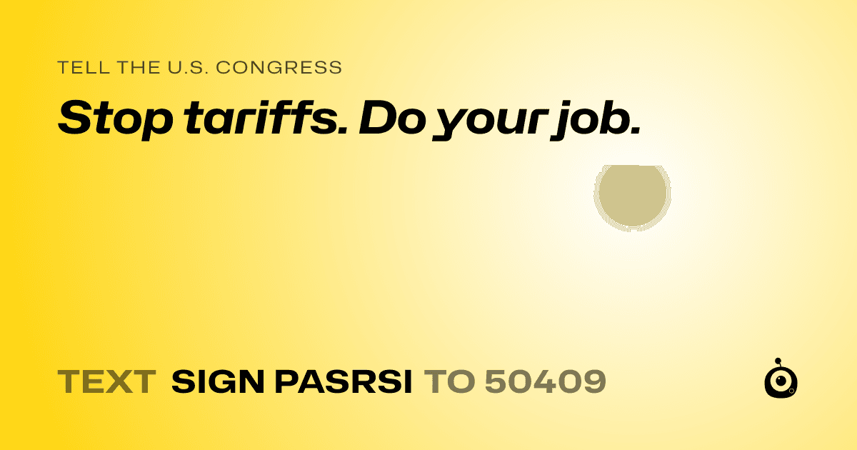 A shareable card that reads "tell the U.S. Congress: Stop tariffs. Do your job." followed by "text sign PASRSI to 50409"