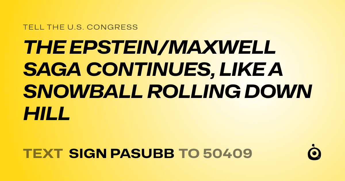 A shareable card that reads "tell the U.S. Congress: THE EPSTEIN/MAXWELL SAGA CONTINUES, LIKE A SNOWBALL ROLLING DOWN HILL" followed by "text sign PASUBB to 50409"