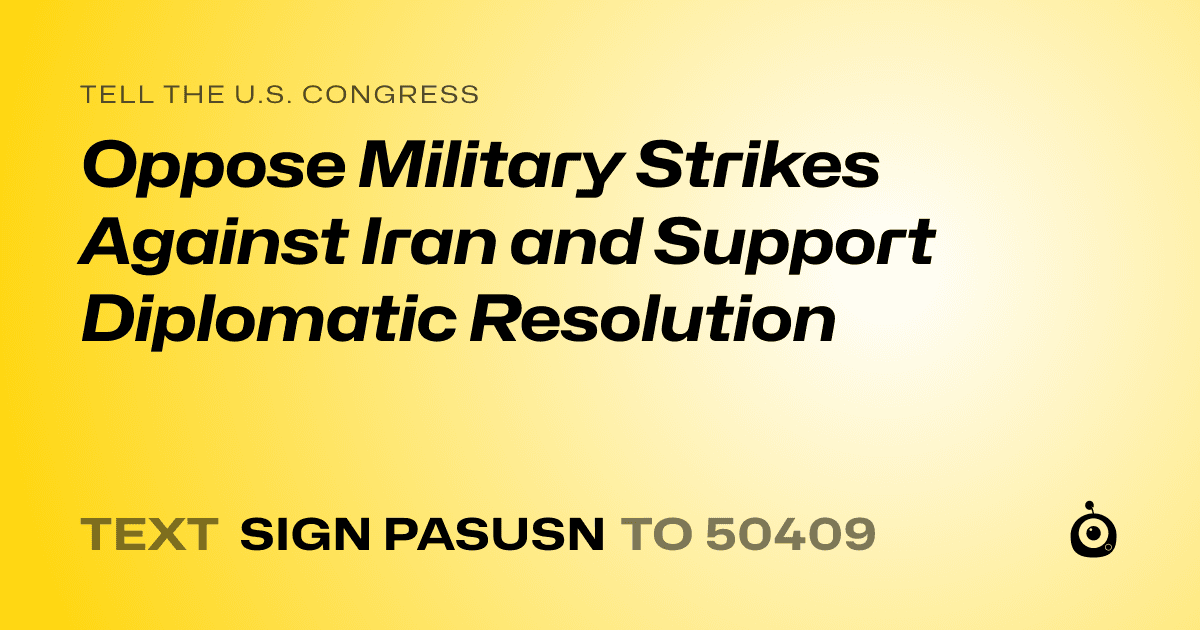 A shareable card that reads "tell the U.S. Congress: Oppose Military Strikes Against Iran and Support Diplomatic Resolution" followed by "text sign PASUSN to 50409"