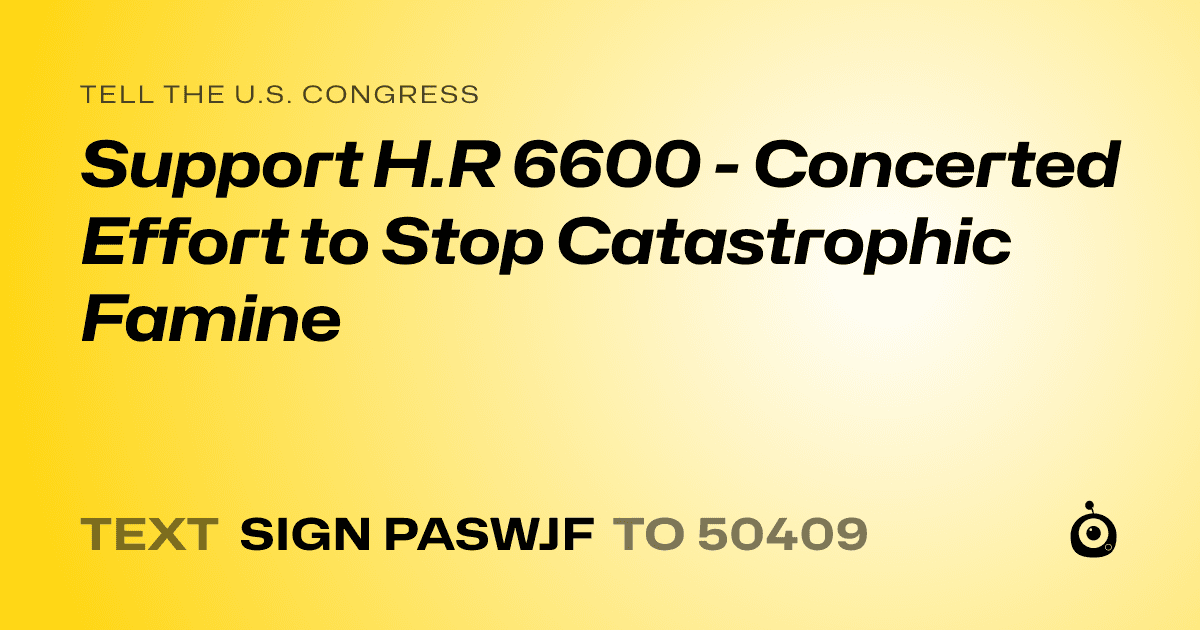 A shareable card that reads "tell the U.S. Congress: Support H.R 6600 - Concerted Effort to Stop Catastrophic Famine" followed by "text sign PASWJF to 50409"