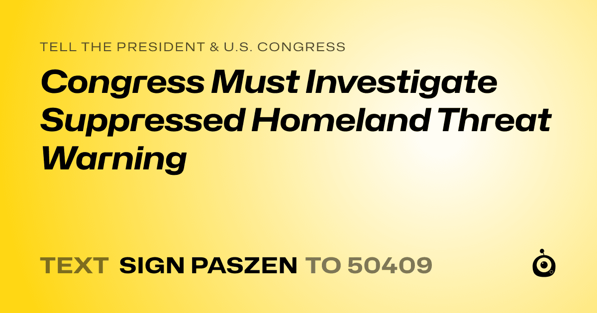 A shareable card that reads "tell the President & U.S. Congress: Congress Must Investigate Suppressed Homeland Threat Warning" followed by "text sign PASZEN to 50409"