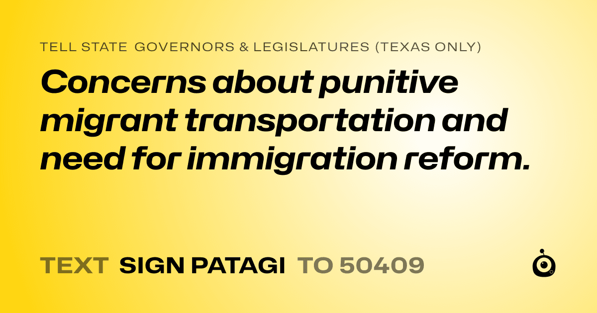 A shareable card that reads "tell State Governors & Legislatures (Texas only): Concerns about punitive migrant transportation and need for immigration reform." followed by "text sign PATAGI to 50409"