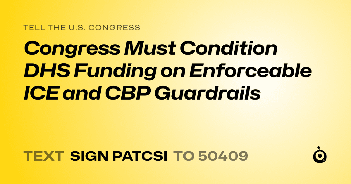A shareable card that reads "tell the U.S. Congress: Congress Must Condition DHS Funding on Enforceable ICE and CBP Guardrails" followed by "text sign PATCSI to 50409"