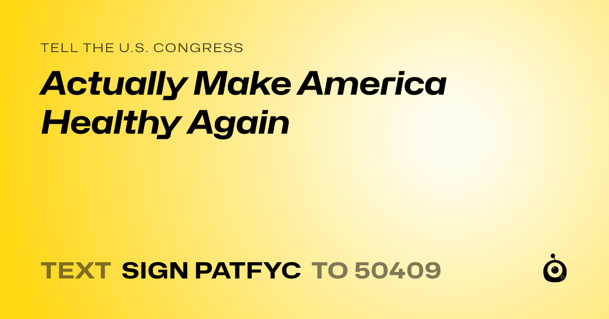 A shareable card that reads "tell the U.S. Congress: Actually Make America Healthy Again" followed by "text sign PATFYC to 50409"