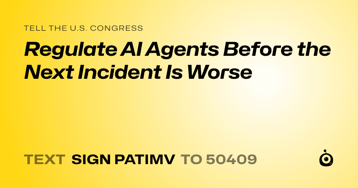 A shareable card that reads "tell the U.S. Congress: Regulate AI Agents Before the Next Incident Is Worse" followed by "text sign PATIMV to 50409"
