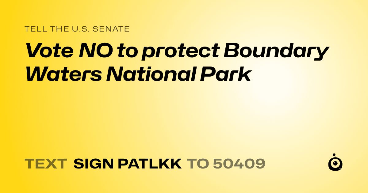 A shareable card that reads "tell the U.S. Senate: Vote NO to protect Boundary Waters National Park" followed by "text sign PATLKK to 50409"