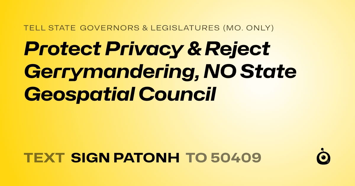 A shareable card that reads "tell State Governors & Legislatures (Mo. only): Protect Privacy & Reject Gerrymandering, NO State Geospatial Council" followed by "text sign PATONH to 50409"