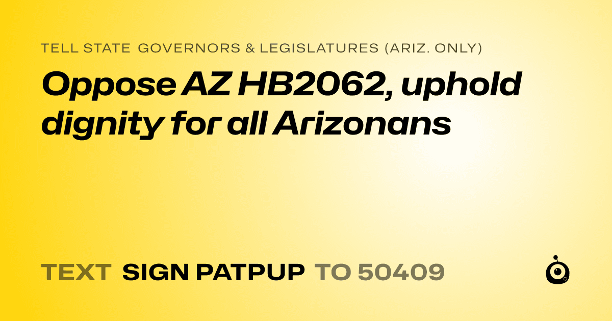 A shareable card that reads "tell State Governors & Legislatures (Ariz. only): Oppose AZ HB2062, uphold dignity for all Arizonans" followed by "text sign PATPUP to 50409"