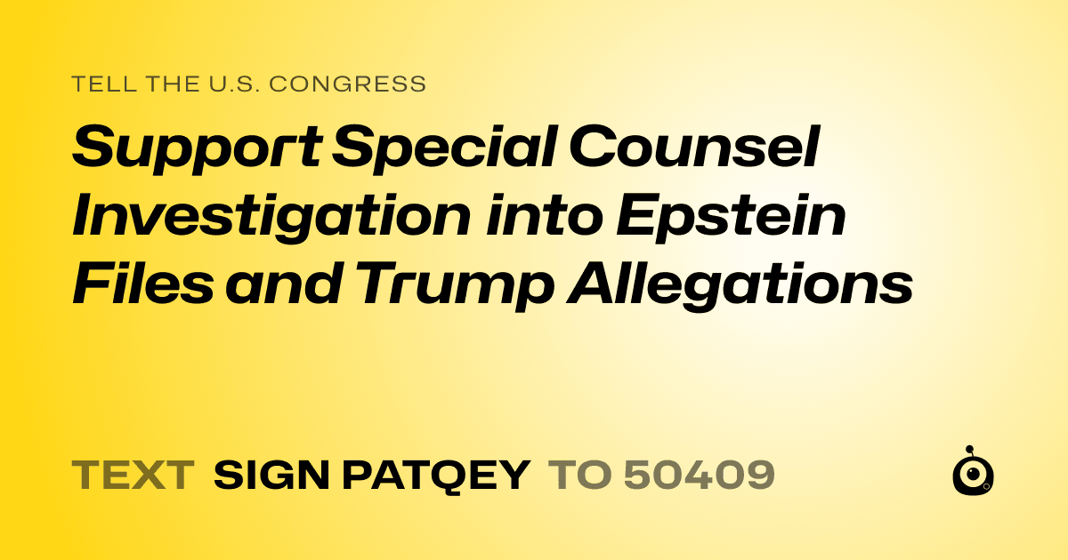A shareable card that reads "tell the U.S. Congress: Support Special Counsel Investigation into Epstein Files and Trump Allegations" followed by "text sign PATQEY to 50409"