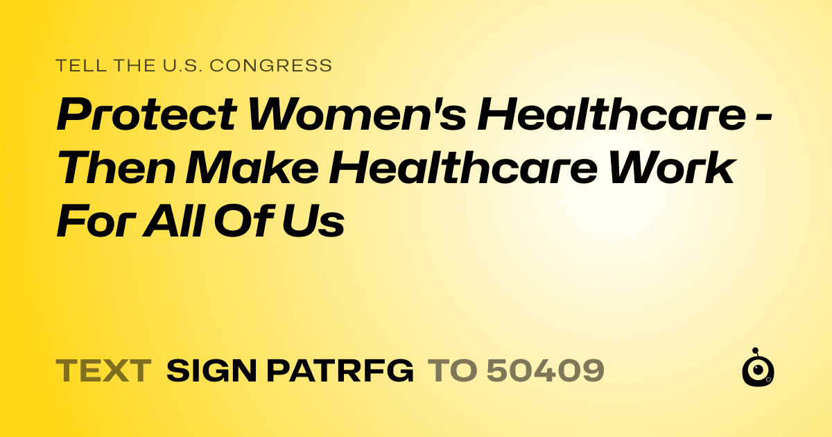 A shareable card that reads "tell the U.S. Congress: Protect Women's Healthcare - Then Make Healthcare Work For All Of Us" followed by "text sign PATRFG to 50409"