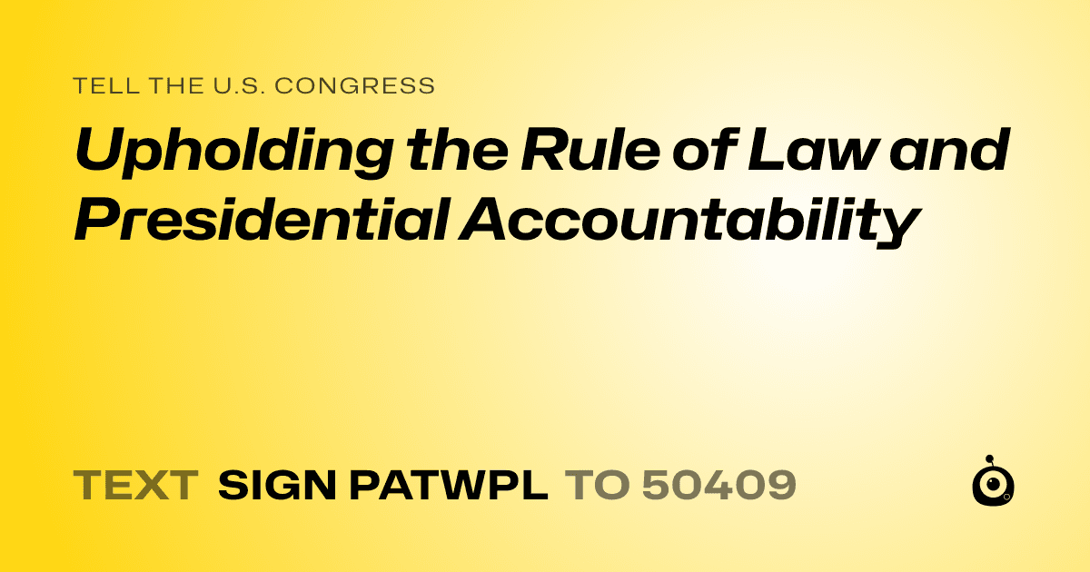 A shareable card that reads "tell the U.S. Congress: Upholding the Rule of Law and Presidential Accountability" followed by "text sign PATWPL to 50409"