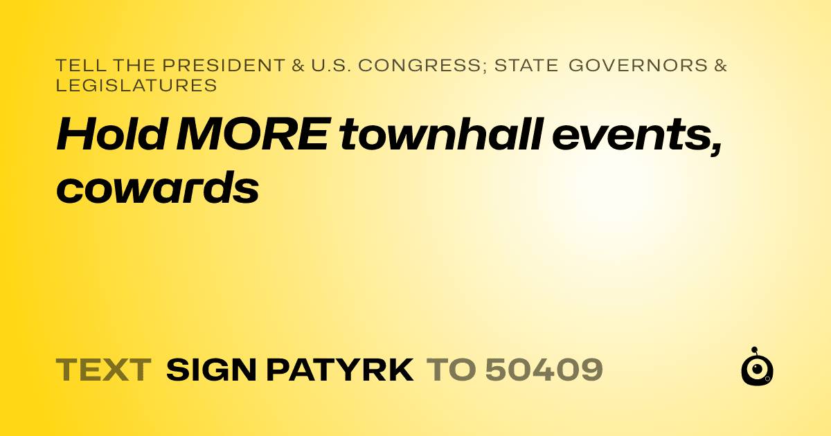 A shareable card that reads "tell the President & U.S. Congress; State Governors & Legislatures: Hold MORE townhall events, cowards" followed by "text sign PATYRK to 50409"