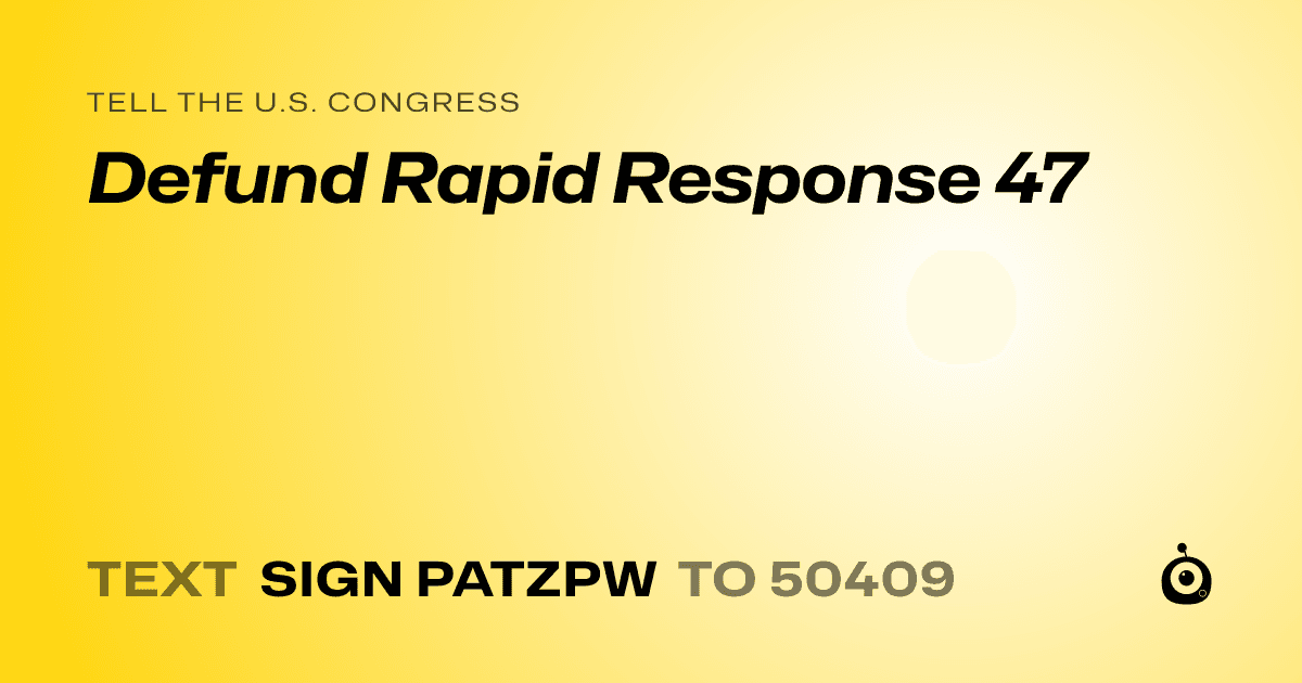 A shareable card that reads "tell the U.S. Congress: Defund Rapid Response 47" followed by "text sign PATZPW to 50409"
