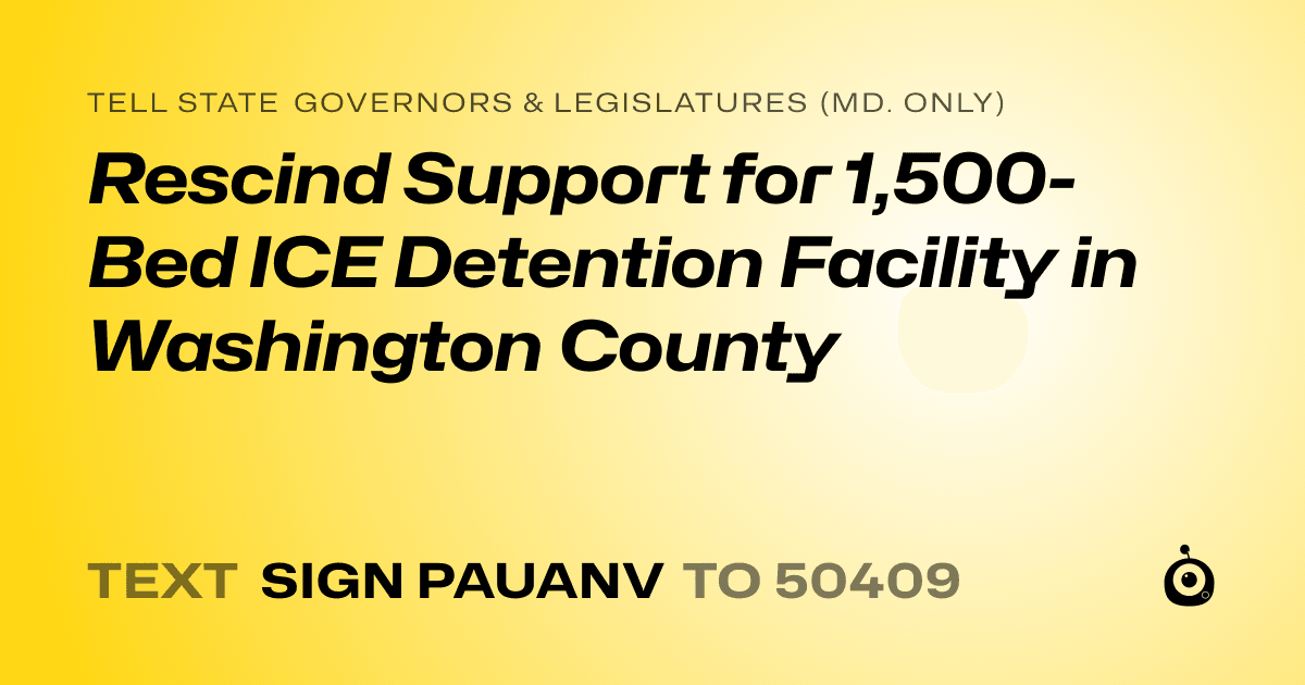 A shareable card that reads "tell State Governors & Legislatures (Md. only): Rescind Support for 1,500-Bed ICE Detention Facility in Washington County" followed by "text sign PAUANV to 50409"