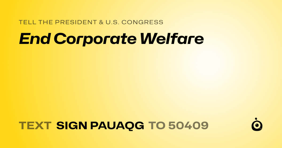 A shareable card that reads "tell the President & U.S. Congress: End Corporate Welfare" followed by "text sign PAUAQG to 50409"
