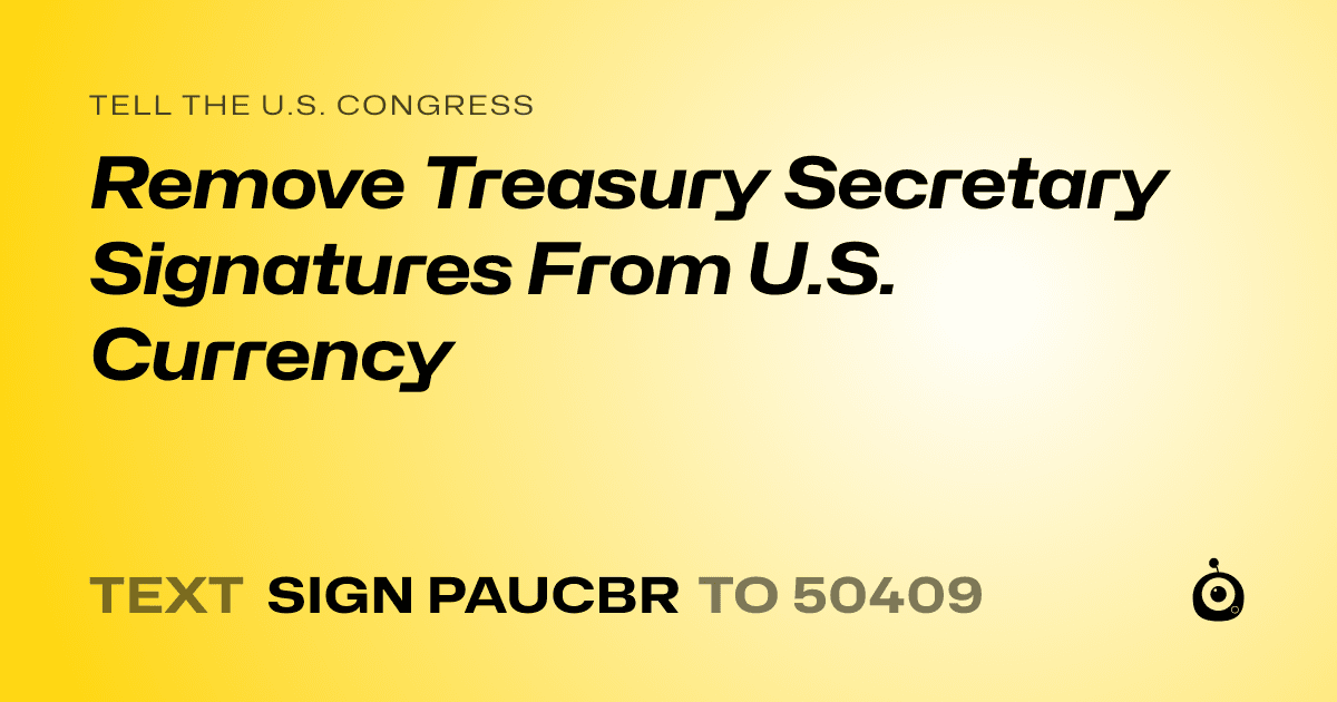 A shareable card that reads "tell the U.S. Congress: Remove Treasury Secretary Signatures From U.S. Currency" followed by "text sign PAUCBR to 50409"