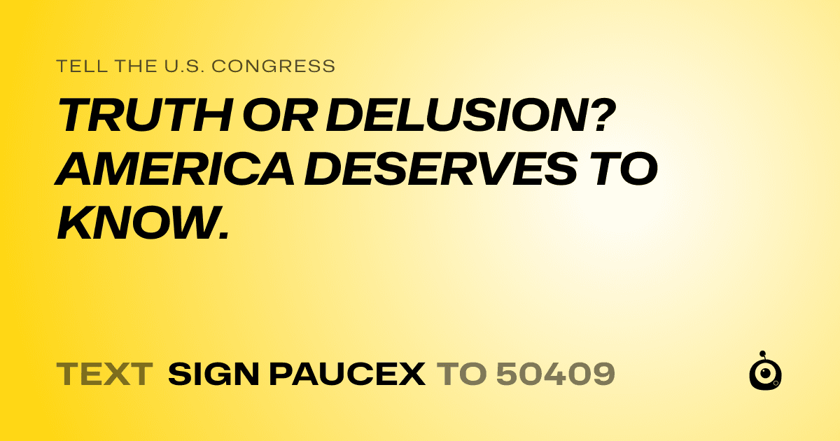 A shareable card that reads "tell the U.S. Congress: TRUTH OR DELUSION? AMERICA DESERVES TO KNOW." followed by "text sign PAUCEX to 50409"