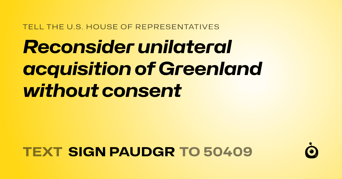 A shareable card that reads "tell the U.S. House of Representatives: Reconsider unilateral acquisition of Greenland without consent" followed by "text sign PAUDGR to 50409"