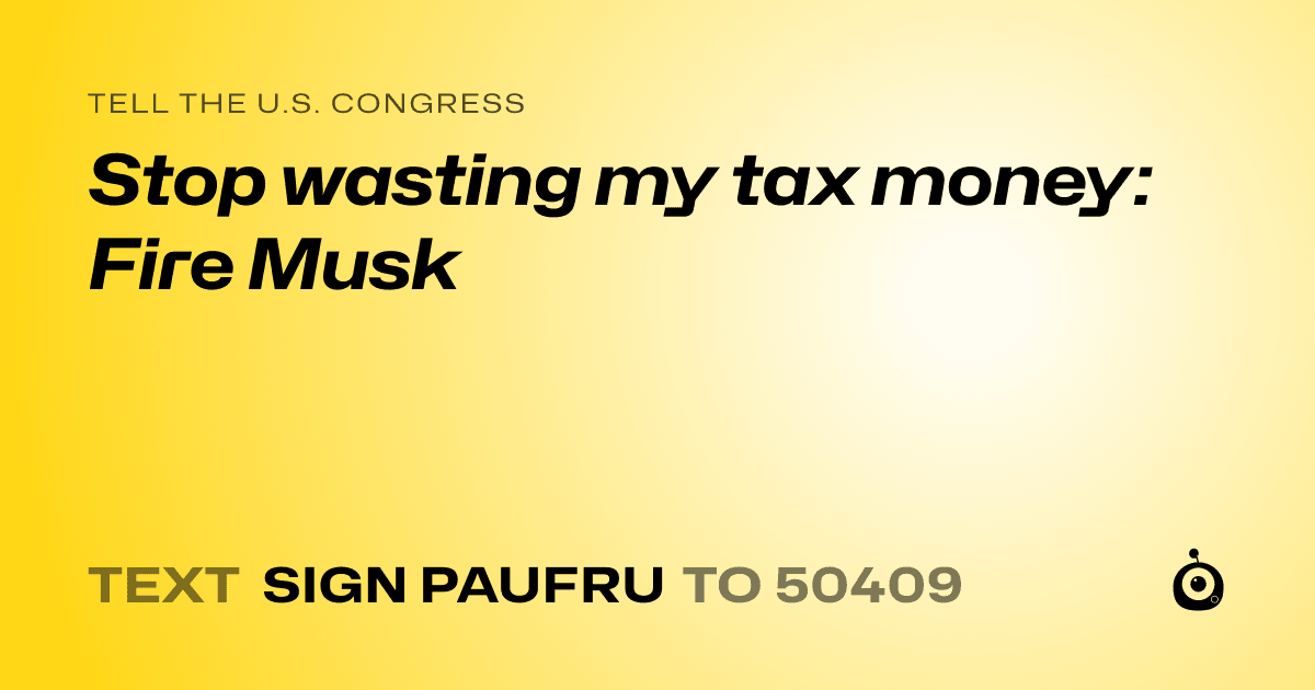 A shareable card that reads "tell the U.S. Congress: Stop wasting my tax money: Fire Musk" followed by "text sign PAUFRU to 50409"