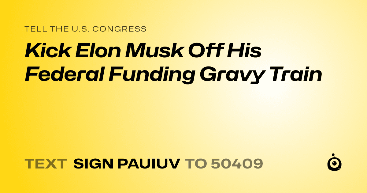 A shareable card that reads "tell the U.S. Congress: Kick Elon Musk Off His Federal Funding Gravy Train" followed by "text sign PAUIUV to 50409"