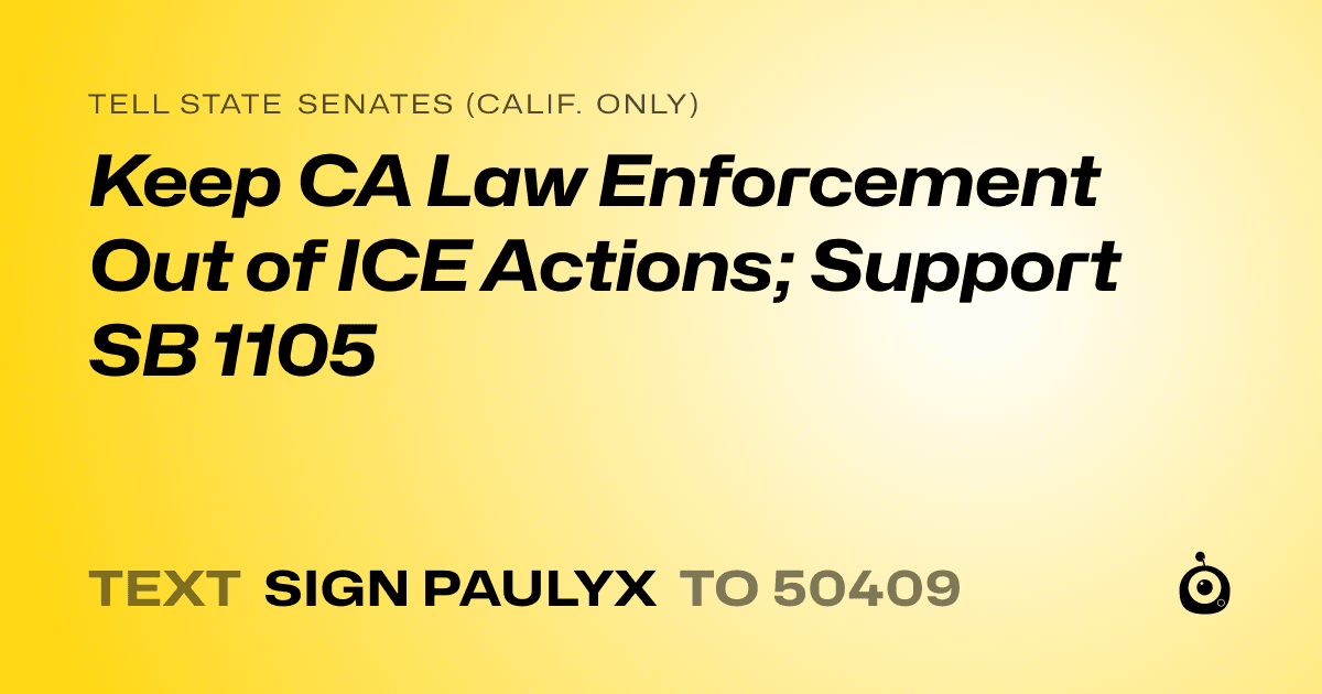 A shareable card that reads "tell State Senates (Calif. only): Keep CA Law Enforcement Out of ICE Actions; Support SB 1105" followed by "text sign PAULYX to 50409"