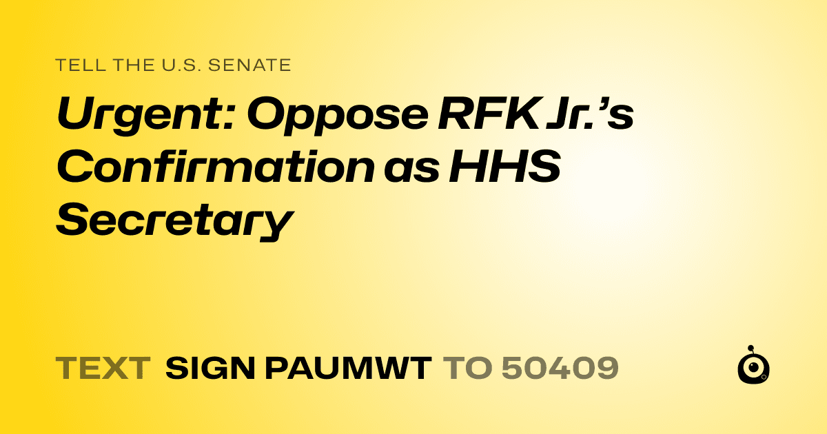 A shareable card that reads "tell the U.S. Senate: Urgent: Oppose RFK Jr.’s Confirmation as HHS Secretary" followed by "text sign PAUMWT to 50409"