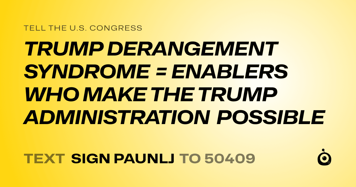 A shareable card that reads "tell the U.S. Congress: TRUMP DERANGEMENT SYNDROME = ENABLERS WHO MAKE THE TRUMP ADMINISTRATION POSSIBLE" followed by "text sign PAUNLJ to 50409"