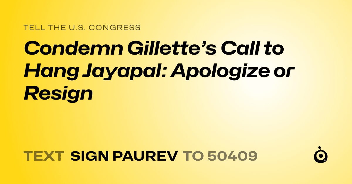 A shareable card that reads "tell the U.S. Congress: Condemn Gillette’s Call to Hang Jayapal: Apologize or Resign" followed by "text sign PAUREV to 50409"