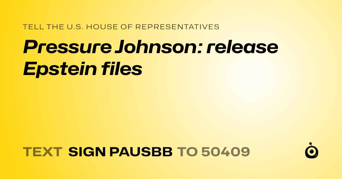 A shareable card that reads "tell the U.S. House of Representatives: Pressure Johnson: release Epstein files" followed by "text sign PAUSBB to 50409"