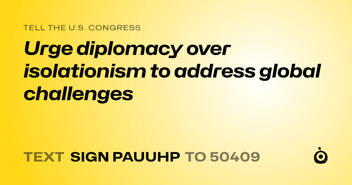 A shareable card that reads "tell the U.S. Congress: Urge diplomacy over isolationism to address global challenges" followed by "text sign PAUUHP to 50409"