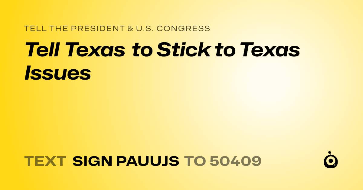 A shareable card that reads "tell the President & U.S. Congress: Tell Texas to Stick to Texas Issues" followed by "text sign PAUUJS to 50409"