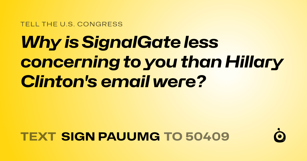 A shareable card that reads "tell the U.S. Congress: Why is SignalGate less concerning to you than Hillary Clinton's email were?" followed by "text sign PAUUMG to 50409"