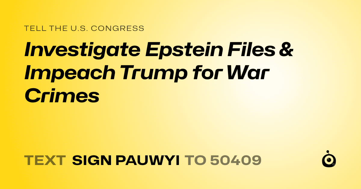 A shareable card that reads "tell the U.S. Congress: Investigate Epstein Files & Impeach Trump for War Crimes" followed by "text sign PAUWYI to 50409"