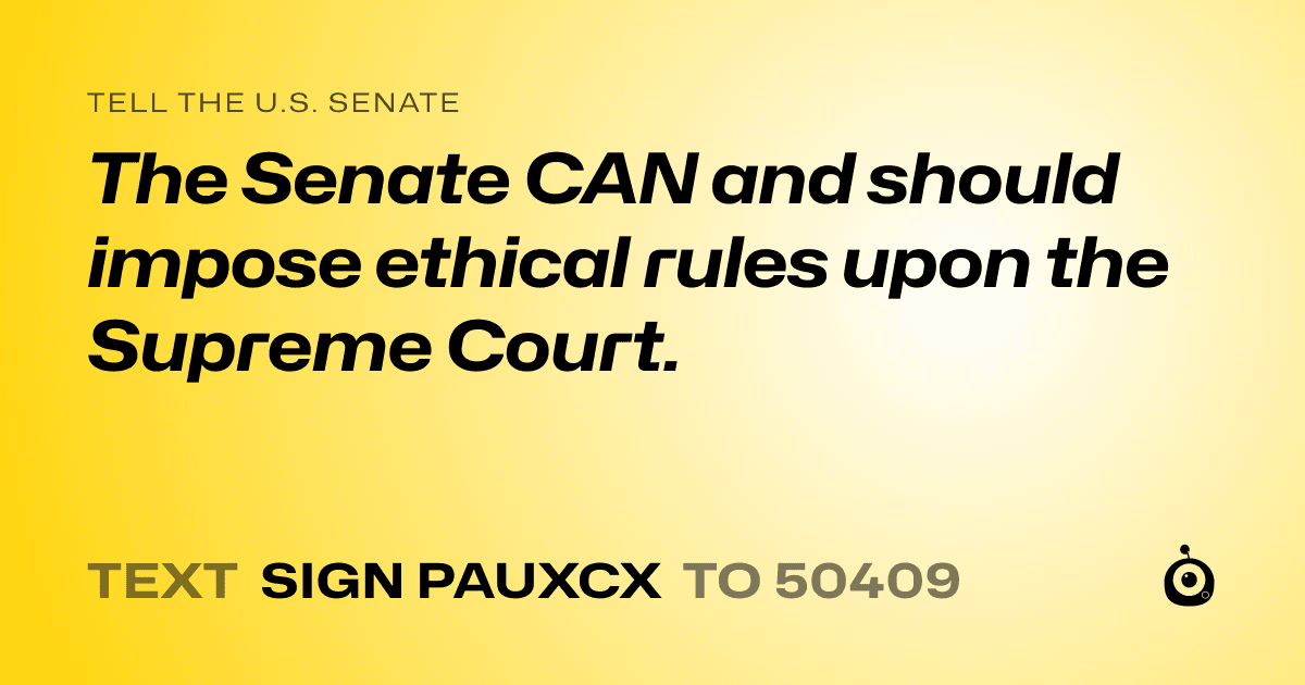 A shareable card that reads "tell the U.S. Senate: The Senate CAN and should  impose ethical rules upon the Supreme Court." followed by "text sign PAUXCX to 50409"