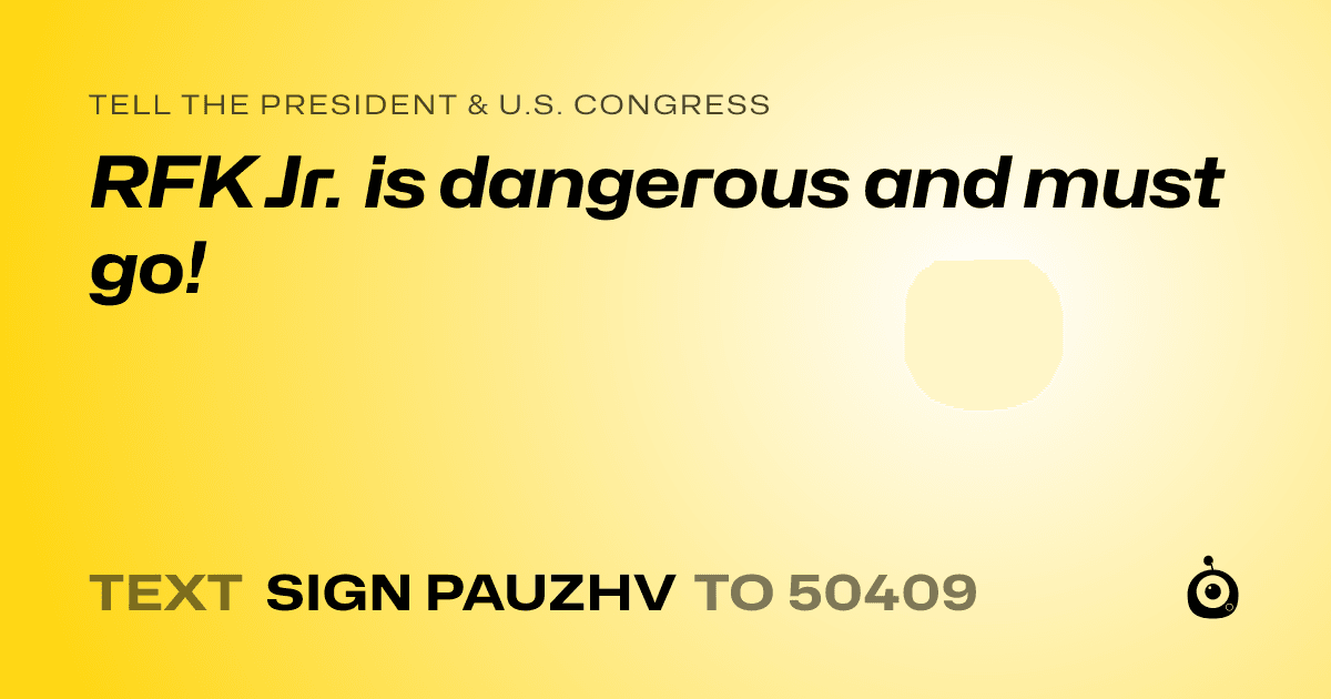 A shareable card that reads "tell the President & U.S. Congress: RFK Jr. is dangerous and must go!" followed by "text sign PAUZHV to 50409"