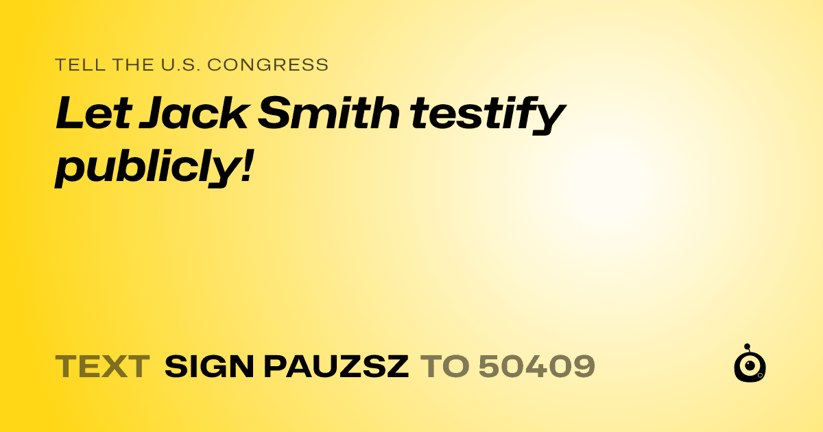 A shareable card that reads "tell the U.S. Congress: Let Jack Smith testify publicly!" followed by "text sign PAUZSZ to 50409"
