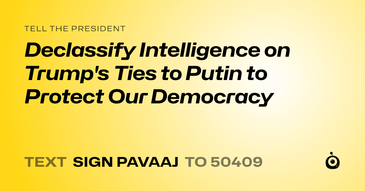 A shareable card that reads "tell the President: Declassify Intelligence on Trump's Ties to Putin to Protect Our Democracy" followed by "text sign PAVAAJ to 50409"