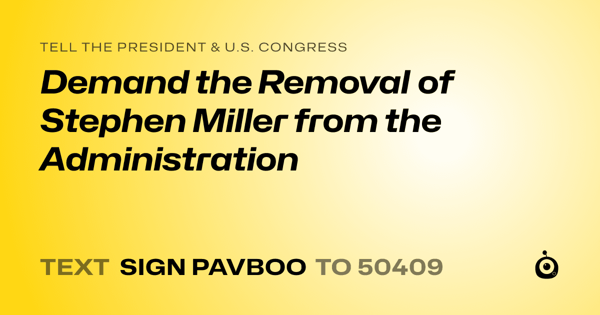 A shareable card that reads "tell the President & U.S. Congress: Demand the Removal of Stephen Miller from the Administration" followed by "text sign PAVBOO to 50409"