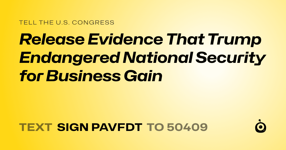 A shareable card that reads "tell the U.S. Congress: Release Evidence That Trump Endangered National Security for Business Gain" followed by "text sign PAVFDT to 50409"